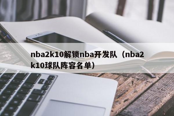 nba2k10解锁nba开发队（nba2k10球队阵容名单）