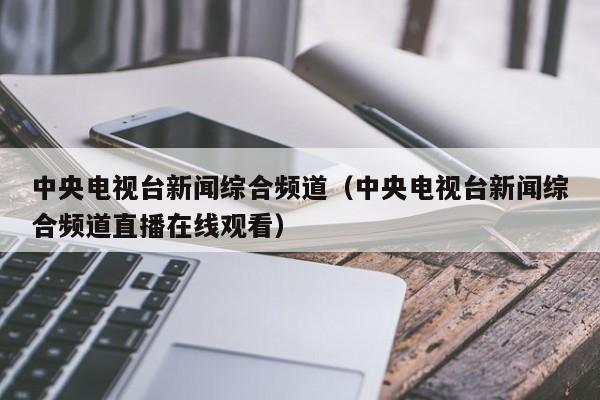 中央电视台新闻综合频道（中央电视台新闻综合频道直播在线观看）