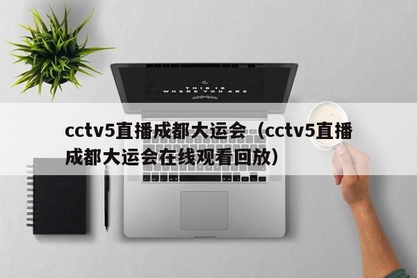 cctv5直播成都大运会（cctv5直播成都大运会在线观看回放）