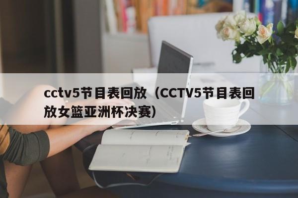 cctv5节目表回放（CCTV5节目表回放女篮亚洲杯决赛）