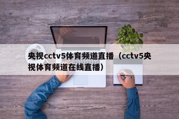 央视cctv5体育频道直播（cctv5央视体育频道在线直播）