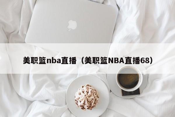 美职篮nba直播（美职篮NBA直播68）