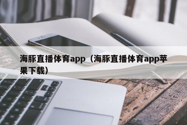 海豚直播体育app（海豚直播体育app苹果下载）