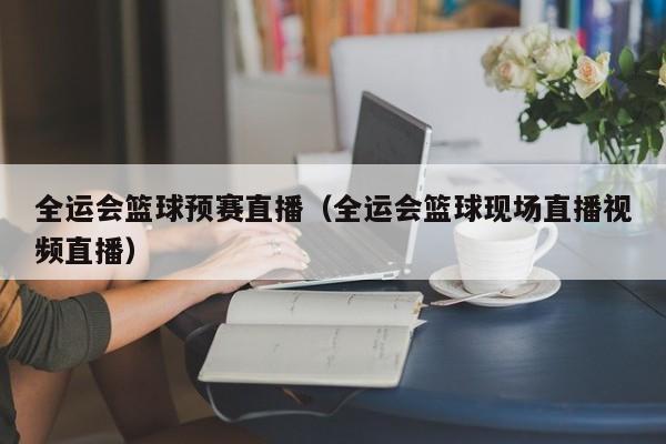 全运会篮球预赛直播（全运会篮球现场直播视频直播）