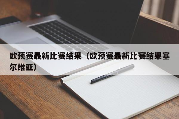 欧预赛最新比赛结果（欧预赛最新比赛结果塞尔维亚）