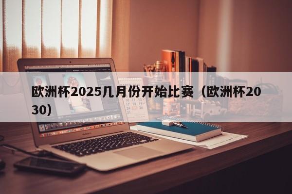 欧洲杯2025几月份开始比赛（欧洲杯2030）