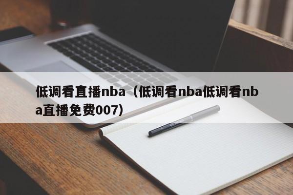 低调看直播nba（低调看nba低调看nba直播免费007）