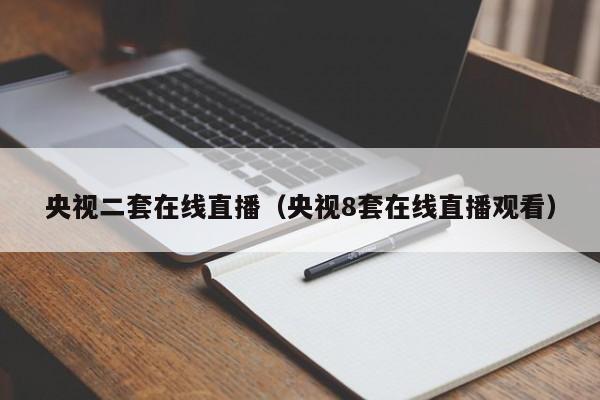 央视二套在线直播（央视8套在线直播观看）