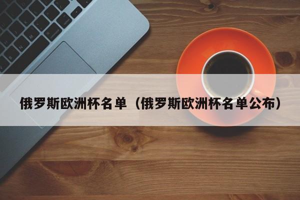 俄罗斯欧洲杯名单（俄罗斯欧洲杯名单公布）