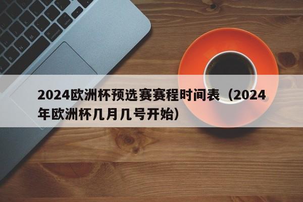 2024欧洲杯预选赛赛程时间表（2024年欧洲杯几月几号开始）