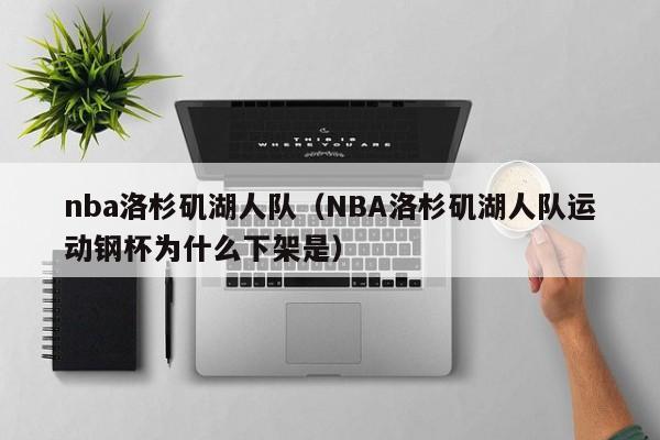 nba洛杉矶湖人队（NBA洛杉矶湖人队运动钢杯为什么下架是）