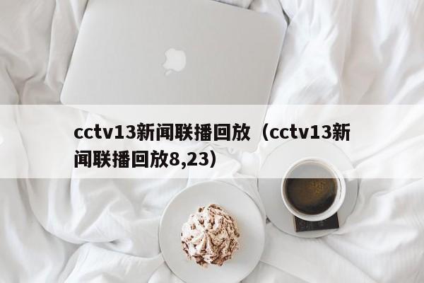 cctv13新闻联播回放（cctv13新闻联播回放8,23）